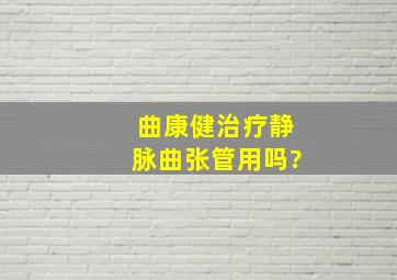 曲康健治疗静脉曲张管用吗?