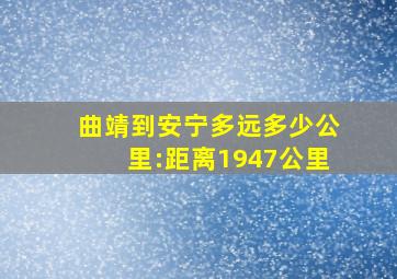 曲靖到安宁多远多少公里:距离1947公里