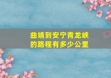 曲靖到安宁青龙峡的路程有多少公里