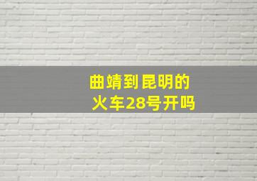 曲靖到昆明的火车28号开吗