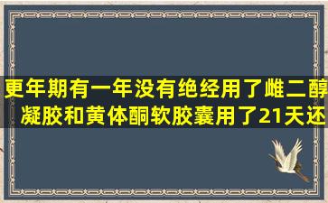 更年期有一年没有绝经用了雌二醇凝胶和黄体酮软胶囊,用了21天还用接