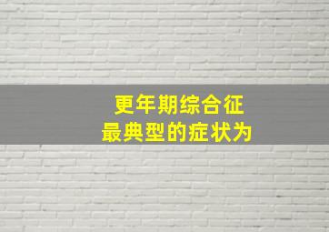 更年期综合征最典型的症状为