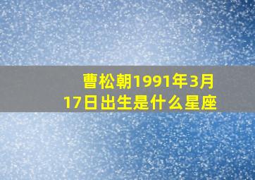 曹松朝1991年3月17日出生是什么星座