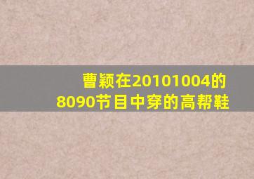 曹颖在20101004的《8090》节目中穿的高帮鞋