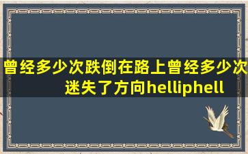 曾经多少次跌倒在路上,曾经多少次迷失了方向……