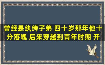 曾经是纨绔子弟 四十岁那年他十分落魄 后来穿越到青年时期 开始一...