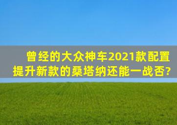 曾经的大众神车,2021款配置提升,新款的桑塔纳还能一战否?