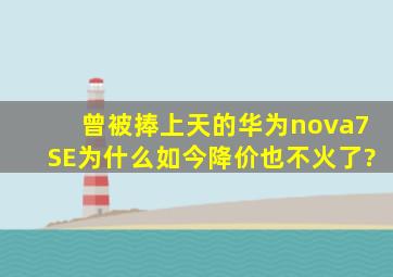 曾被捧上天的华为nova7SE,为什么如今降价也不火了?