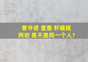 曾许诺 里面 轩辕妭,阿珩 是不是同一个人?