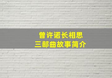 曾许诺长相思三部曲故事简介