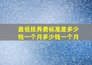 最低抚养费标准是多少钱一个月多少钱一个月