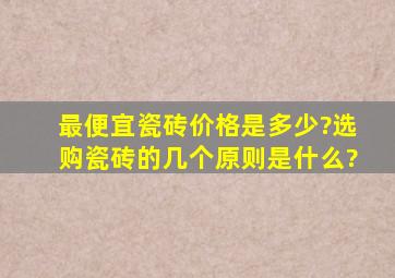 最便宜瓷砖价格是多少?选购瓷砖的几个原则是什么?