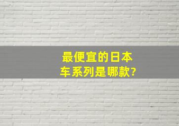 最便宜的日本车系列是哪款?