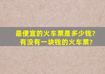 最便宜的火车票是多少钱? 有没有一块钱的火车票?