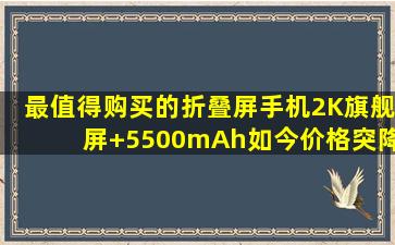 最值得购买的折叠屏手机,2K旗舰屏+5500mAh,如今价格突降899元