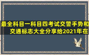 最全【科目一科目四】考试交警手势和交通标志大全分享给2021年在...