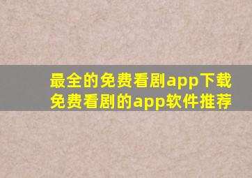 最全的免费看剧app下载免费看剧的app软件推荐