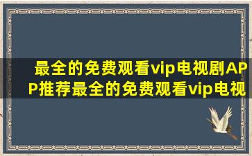 最全的免费观看vip电视剧APP推荐最全的免费观看vip电视剧下载