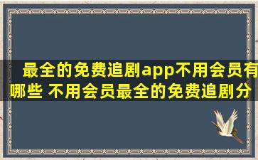 最全的免费追剧app不用会员有哪些 不用会员最全的免费追剧分享