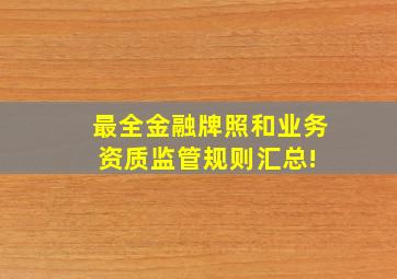 最全金融牌照和业务资质监管规则汇总! 