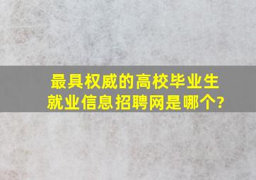 最具权威的高校毕业生就业信息招聘网是哪个?