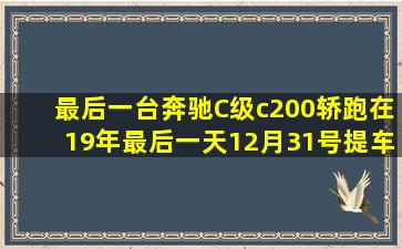 最后一台奔驰C级c200轿跑,在19年最后一天12月31号提车!