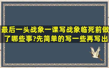 最后一头战象一课写战象临死前做了哪些事?先简单的写一些再写出...