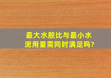 最大水胶比与最小水泥用量需同时满足吗?