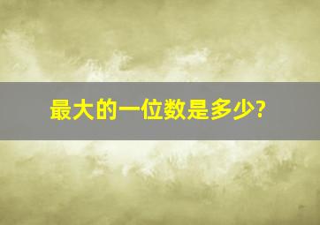 最大的一位数是多少?