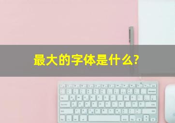 最大的字体是什么?