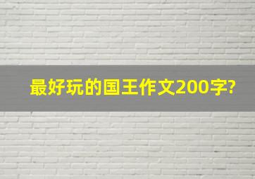 最好玩的国王作文200字?