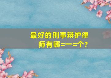 最好的,刑事辩护律师有哪=一=个?