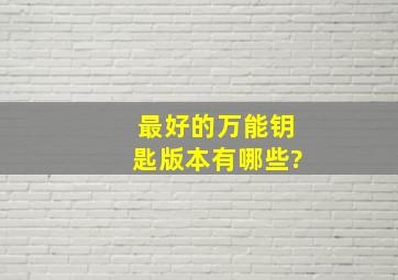 最好的万能钥匙版本有哪些?