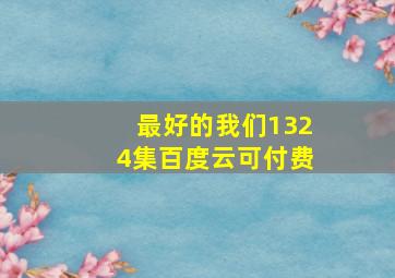 最好的我们,1324集,百度云,可付费