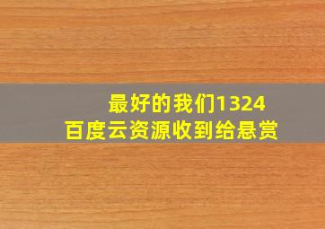 最好的我们1324百度云资源,收到给悬赏