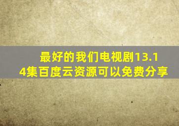 最好的我们电视剧13.14集百度云资源,可以免费分享