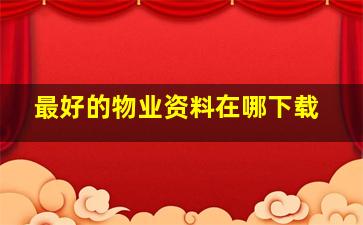 最好的物业资料在哪下载(