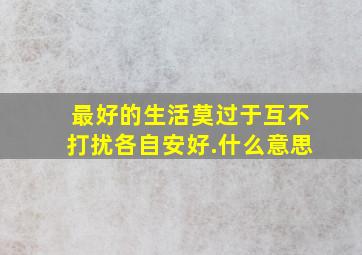 最好的生活莫过于互不打扰,各自安好.什么意思