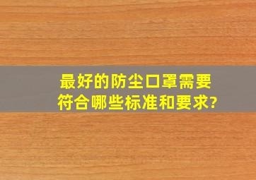 最好的防尘口罩需要符合哪些标准和要求?