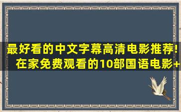 最好看的中文字幕高清电影推荐!在家免费观看的10部国语电影+电影...