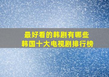 最好看的韩剧有哪些 韩国十大电视剧排行榜