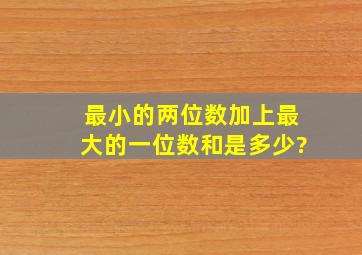 最小的两位数加上最大的一位数和是多少?