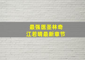 最强医圣林奇江若晴最新章节