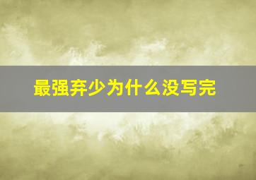 最强弃少为什么没写完