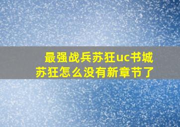 最强战兵苏狂uc书城苏狂怎么没有新章节了