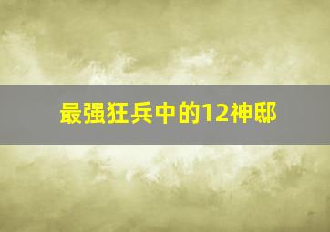 最强狂兵中的12神邸