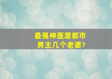 最强神医混都市男主几个老婆?