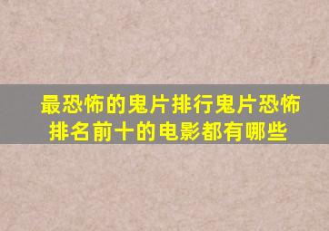 最恐怖的鬼片排行(鬼片恐怖排名前十的电影都有哪些) 