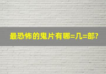 最恐怖的鬼片有哪=几=部?