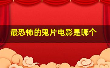 最恐怖的鬼片电影是哪个